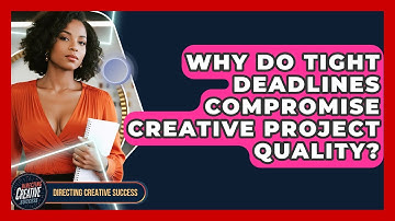 Why Do Tight Deadlines Compromise Creative Project Quality? - Directing Creative Success