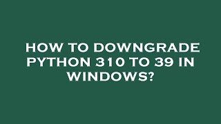 How to downgrade python 310 to 39 in windows?