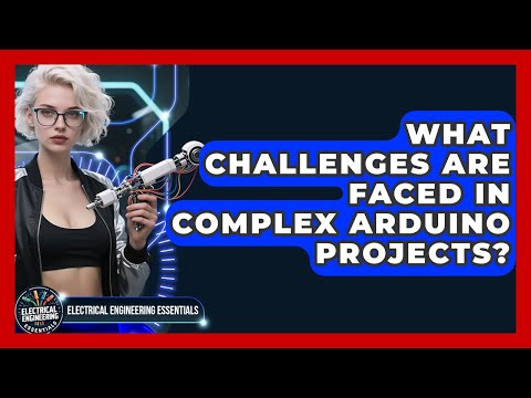 What Challenges Are Faced in Complex Arduino Projects? | Electrical Engineering Essentials News
