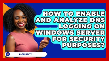 How To Enable And Analyze DNS Logging On Windows Server For Security Purposes? - Be App Savvy