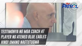Testimonya ng mga coach at player ng Ateneo Blue Eagles hindi umano nagtutugma | TV Patrol