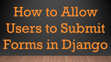 How to Allow Users to Submit Forms in Django