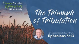 The Triumph of Tribulation – Ephesians 3:13 (Ephesians Bible Study Series #70)