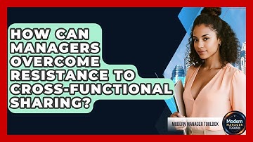 How Can Managers Overcome Resistance To Cross-functional Sharing? - Modern Manager Toolbox