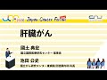 肝臓がん：「肝臓がんの外科治療」「肝細胞がんの薬物療法 」