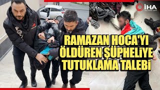 Ramazan Hoca'nın Ölümüne Neden Olan Şüpheliye Tutuklama Talebi