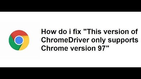 How to fix "This version of ChromeDriver only supports Chrome Version 97"
