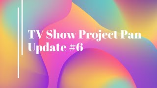 TV Show Project Pan Update #6