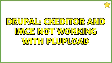 Drupal: Ckeditor and IMCE not working with Plupload (2 Solutions!!)