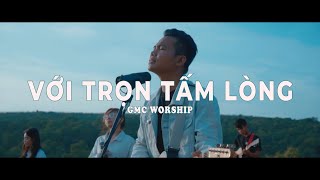 Video thumbnail of "Với Trọn Tấm Lòng | GMC Worship"