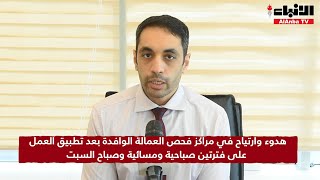 هدوء وارتياح في مراكز فحص العمالة الوافدة بعد تطبيق العمل على فترتين صباحية ومسائية وصباح السبت