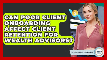 Can Poor Client Onboarding Affect Client Retention for Wealth Advisors?