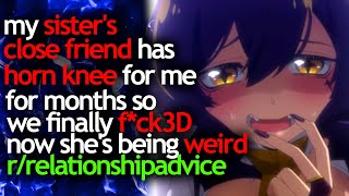 my SISTER'S CLOSE FRIEND has been FEINING for ME for MONTHS we finally F*CK3D now she's being WEIRD