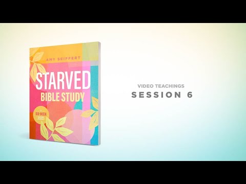 Starved Bible Study - Session 6