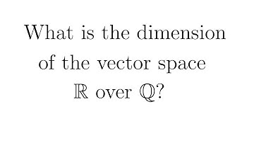 Vector Spaces 1: What is the dimension of R over Q?
