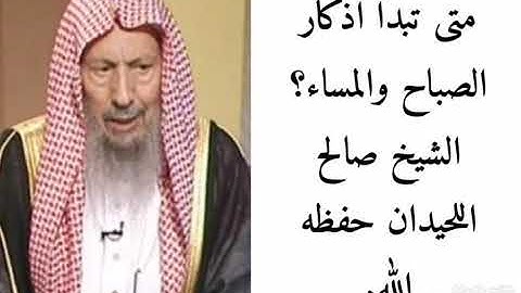 ما هو وقت أذكار الصباح والمساء؟ الشيخ صالح اللحيدان حفظه الله.