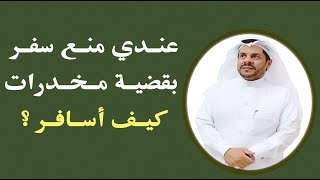 عندك منع سفر بقضية مخدرات كيف تسافر - المحامي / زياد الشعلان