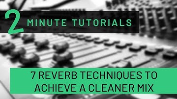 Two Minute Tutorial - 7 Reverb Techniques to Achieve a Cleaner Mix