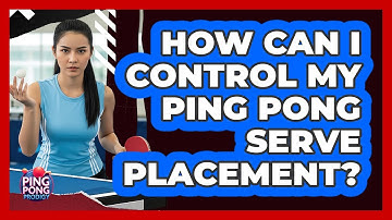 How Can I Control My Ping Pong Serve Placement?