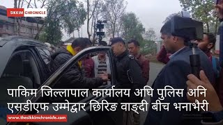 पाकिम जिल्लापाल कार्यालय अघि पुलिस अनि एसडीएफ उम्मेद्वार छिरिङ वाङ्दी बीच भनाभैरी