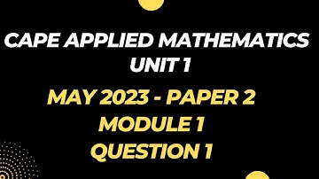 MAY 2023 | Question 1 Paper 2 | MODULE 1 | CAPE Applied Mathematics UNIT 1 Past Paper Solution