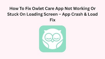 How To Fix Owlet Care App Not Working Or Stuck On Loading Screen – App Crash & Load Fix