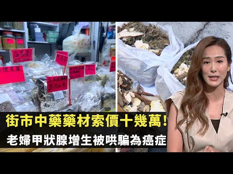 東張西望｜街市中藥藥材索價十幾萬!｜老婦甲狀腺增生被哄騙為癌症｜藥材店聲稱秘方不予藥方作用成疑｜吳幸美 李旻芳