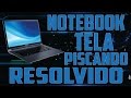 NOTEBOOK COM A TELA PISCANDO - Resolvido