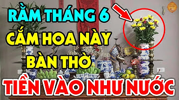 ĐÚNG NGÀY RẰM THÁNG 6 ÂM Thắp Hương 4 Loại Hoa Này Lên Bàn Thờ Bạn Sẽ ĐỔI ĐỜI GIÀU NỨT ĐỐ ĐỔ VÁCH
