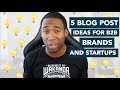 Five Blog Post Ideas For B2B Brands, Startups &amp; Entrepreneurs