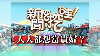 新聞挖挖哇人人都想當貴婦 20181206 鄧惠文 洪素卿 劉韋廷 林宏偉 王靖文