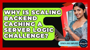 Why Is Scaling Backend Caching A Server Logic Challenge? - Server Logic Simplified