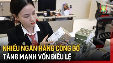 Nhiều ngân hàng công bố tăng mạnh vốn điều lệ | Tin tức