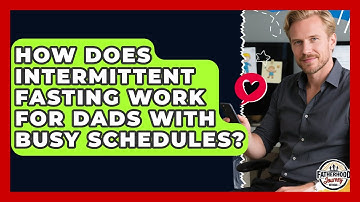 How Does Intermittent Fasting Work For Dads With Busy Schedules? - Fatherhood Journey Network