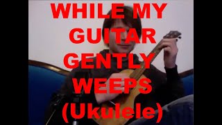 WHILE MY GUITAR GENTLY WEEPS  - Ukulele by David Plate
