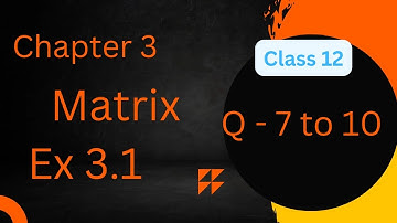 Chapter 3 Matrices Exercise 3.1 ( Q7, Q8,Q9, Q10) class 12 Maths