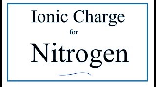 Finding the Ionic charge for Nitrogen (N) Charge Nitrogen