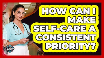 How Can I Make Self-Care a Consistent Priority?