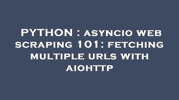 PYTHON : asyncio web scraping 101: fetching multiple urls with aiohttp