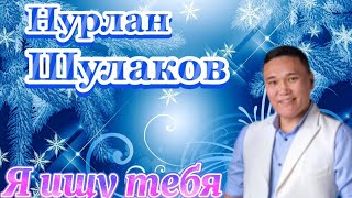 Нурлан Шулаков -Я ищу тебя …Новинка 2024.