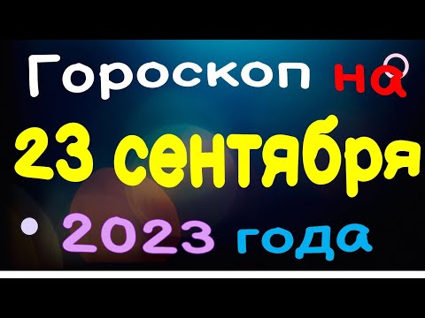 Гороскоп на 23 сентября 2023 года для каждого знака зодиака