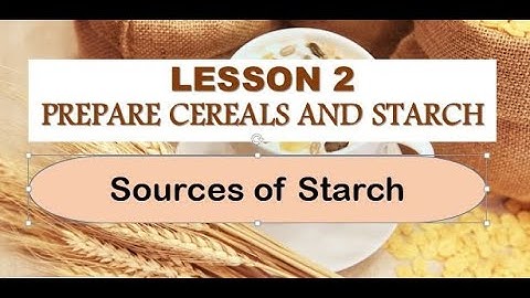 TLE COOKERY 10   Lesson 2 LO1 PREPARE CEREAL  & STARCH   Sources of Starch