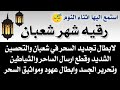 رقيه شهر شعبان لابطال تجديد السحر في شعبان والتحصين الشديد وقطع ارسال الساحر والشياطين وتحرير الجسد 