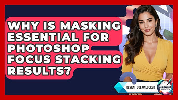 Why Is Masking Essential For Photoshop Focus Stacking Results? - Design Tool Unlocked
