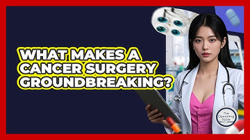 What Makes A Cancer Surgery Groundbreaking? - The Operating Table