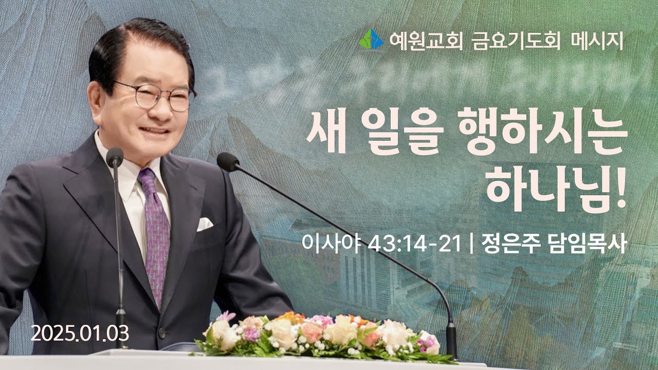 [예원교회] 금요예배 -새 일을 행하시는 하나님! (이사야43:14~21) - 정은주목사 - 2025.01.03.