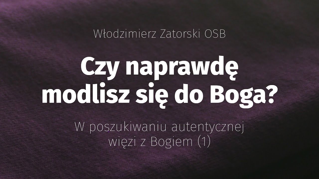 Czy naprawdę modlisz się do Boga? W poszukiwaniu autentycznej więzi z Bogiem (1)