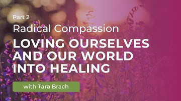 Radical Compassion: Loving Ourselves and Our World into Healing with Tara Brach (Part 2)
