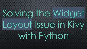 Solving the Widget Layout Issue in Kivy with Python