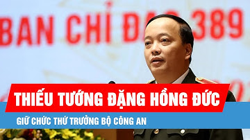 Thiếu tướng Đặng Hồng Đức giữ chức Thứ trưởng Bộ Công an